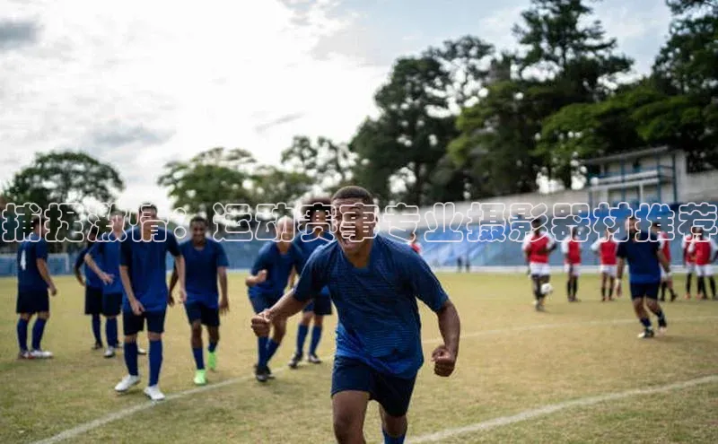 捕捉激情：运动赛事专业摄影器材推荐