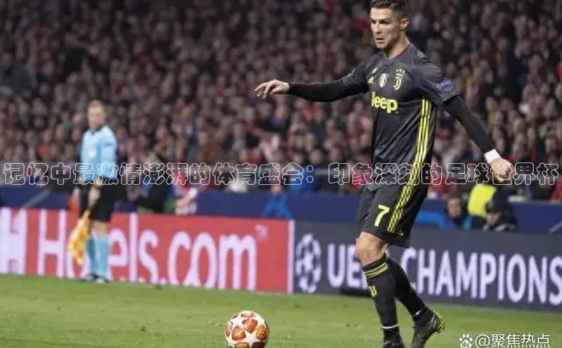 记忆中最激情澎湃的体育盛会：印象深刻的足球世界杯