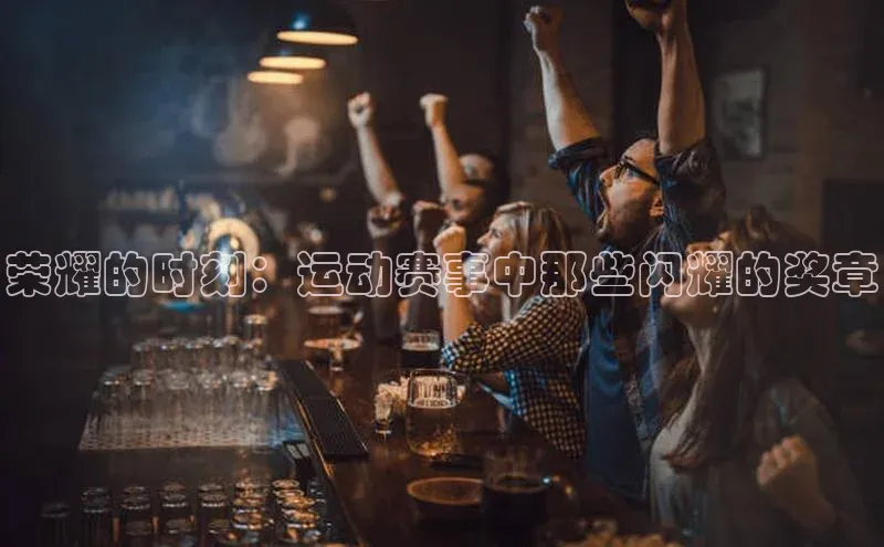 荣耀的时刻：运动赛事中那些闪耀的奖章